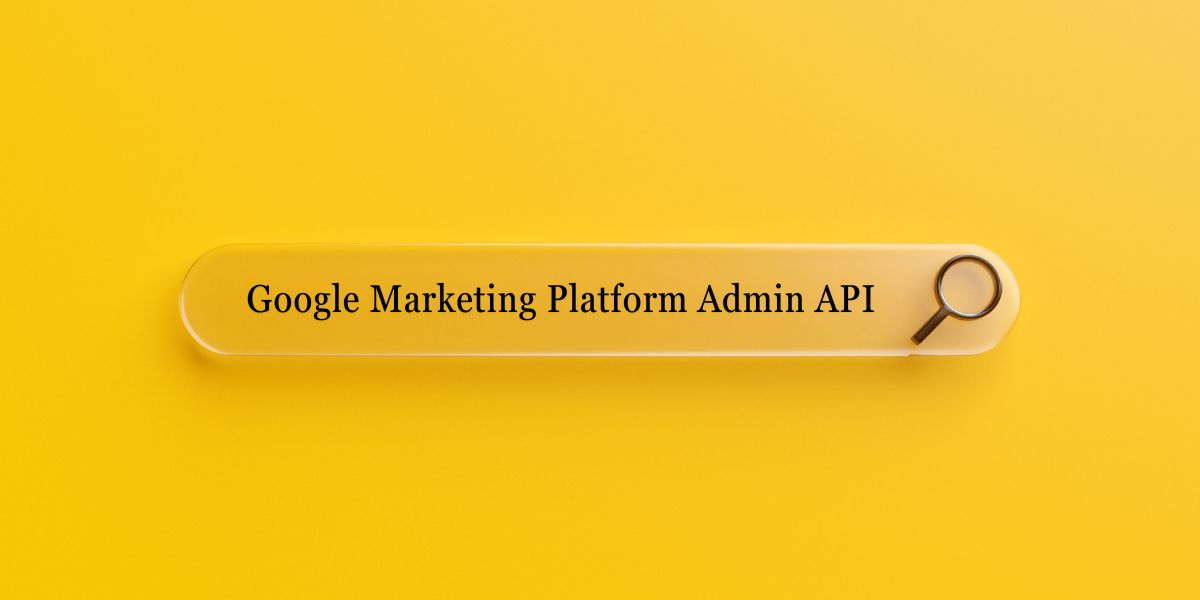 Introducing the Google Marketing Platform Admin API